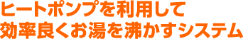 ヒートポンプを利用して効率良くお湯を沸かすシステム