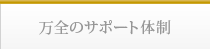 万全のサポート体制