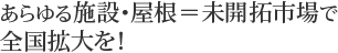 あらゆる施設・屋根＝未開拓市場で全国拡大を！